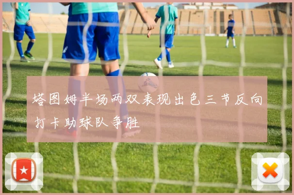 塔图姆半场两双表现出色三节反向打卡助球队争胜
