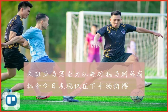 文班亚马若全力以赴对抗马刺或有机会今日表现仅在下半场拼搏