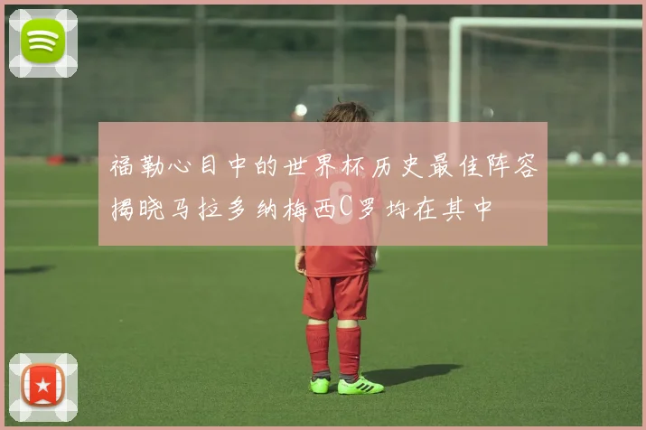 福勒心目中的世界杯历史最佳阵容揭晓马拉多纳梅西C罗均在其中