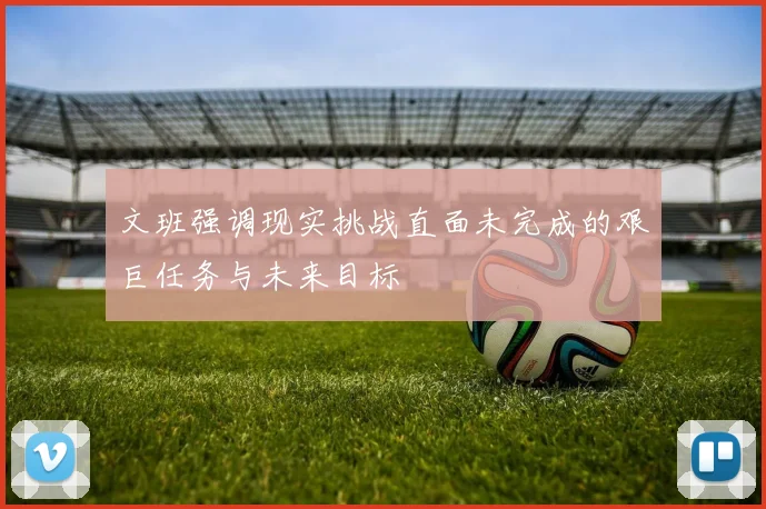 文班强调现实挑战直面未完成的艰巨任务与未来目标