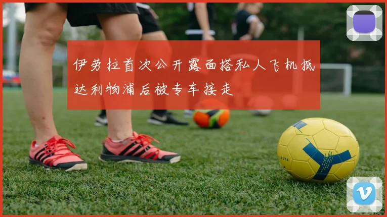 伊劳拉首次公开露面搭私人飞机抵达利物浦后被专车接走
