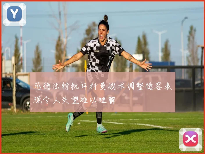 范德法特批评科曼战术调整德容表现令人失望难以理解