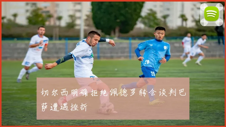 切尔西明确拒绝佩德罗转会谈判巴萨遭遇挫折